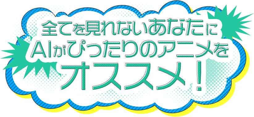 全てを見れないあなたに AIがぴったりのアニメを オススメ!